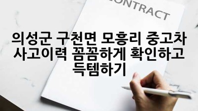 의성군 구천면 모흥리 중고차 사고이력, 꼼꼼하게 확인하고 득템하기! 🚗💨