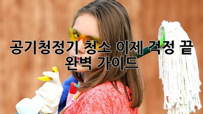 공기청정기 청소, 이제 걱정 끝! 완벽 가이드